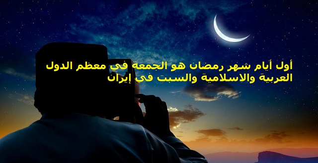 أول أيام شهر رمضان هو الجمعة في معظم الدول العربية والاسلامية والسبت في إيران