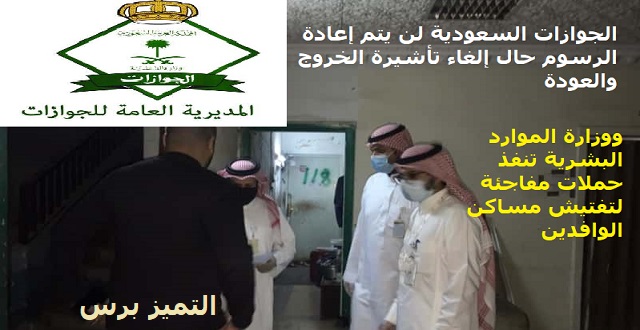 الجوازات السعودية : لن يتم إعادة الرسوم حال إلغاء تأشيرة الخروج والعودة ووزارة الموارد البشرية تنفذ حملات مفاجئة لتفتيش مساكن الوافدين 