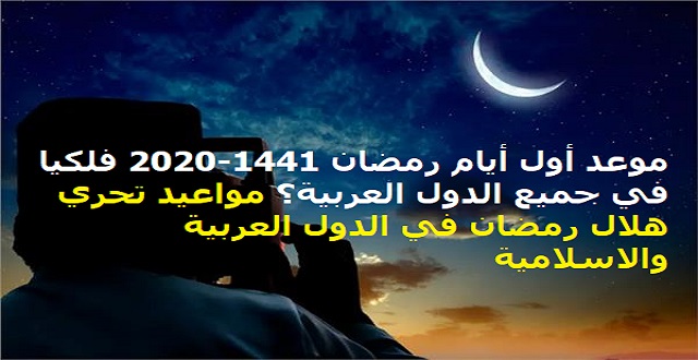 موعد بداية أول أيام رمضان 2020-1441 فلكيا في جميع الدول العربية؟ مواعيد تحري هلال رمضان في الدول العربية والاسلامية